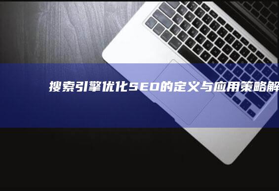 搜索引擎优化(SEO)的定义与应用策略解析